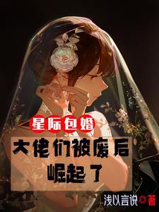 星际包婚：大佬们被废后崛起了